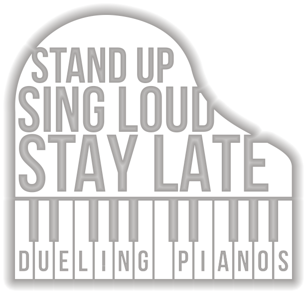 Stand Up. Sing Loud. Stay Late. Dueling Pianos.